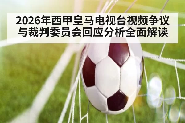 2026年西甲皇马电视台视频争议与裁判委员会回应分析全面解读